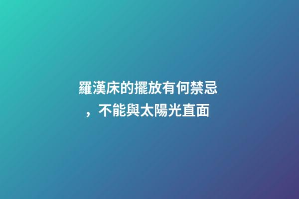 羅漢床的擺放有何禁忌，不能與太陽光直面